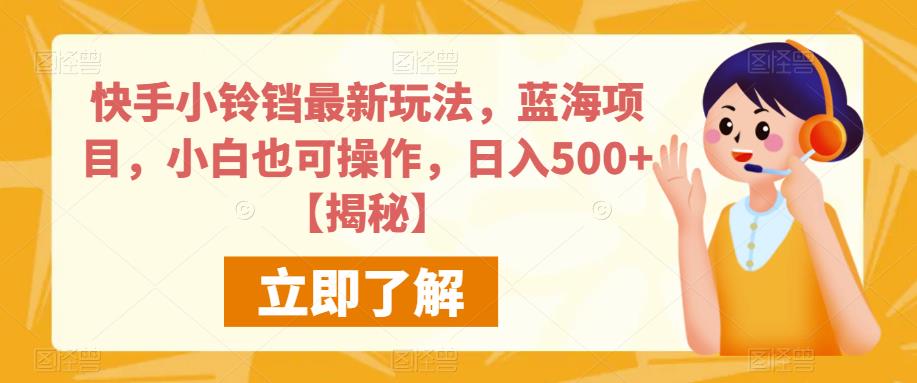 快手小铃铛最新玩法，蓝海项目，小白也可操作，日入500+【揭秘】-成可创学网