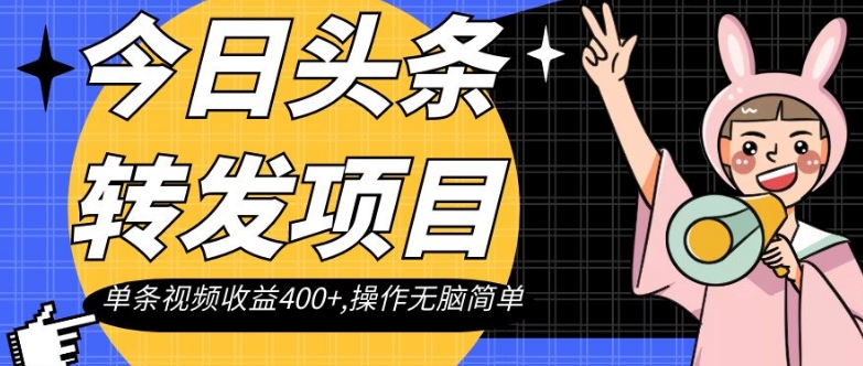 今日头条转发项目，单条视频收益400+,操作无脑简单【揭秘】-成可创学网