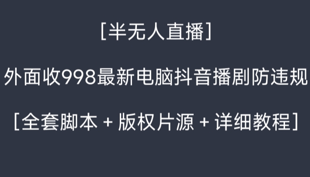 外面收998最新半无人直播电脑抖音播剧防违规【全套脚本＋版权片源＋详细教程】-成可创学网