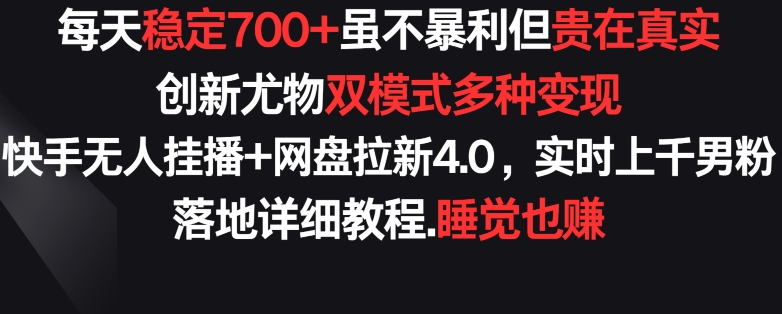 每天稳定700+，收益不高但贵在真实，创新尤物双模式多渠种变现，快手无人挂播+网盘拉新4.0【揭秘】-成可创学网