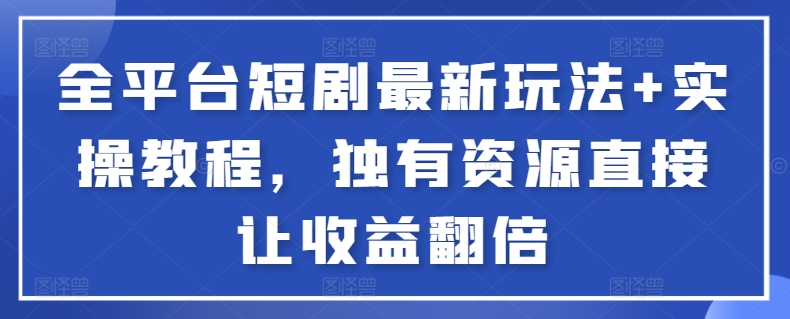 全平台短剧最新玩法+实操教程，独有资源直接让收益翻倍【揭秘】-成可创学网