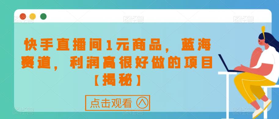 快手直播间1元商品，蓝海赛道，利润高很好做的项目【揭秘】-成可创学网