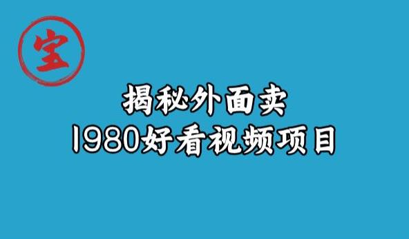 宝哥揭秘外面卖1980好看视频项目，投入时间少，操作难度低-成可创学网