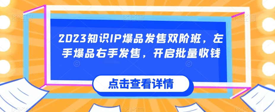 2023知识IP爆品发售双阶班，左手爆品右手发售，开启批量收钱-成可创学网