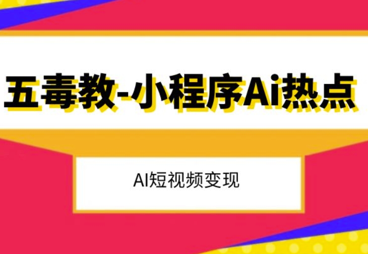 五毒教抖音小程序Ai热点，Al短视频变现-成可创学网