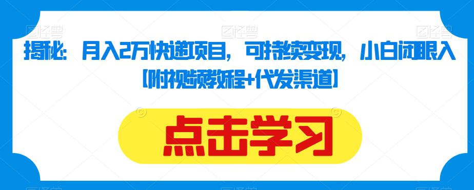 揭秘：月入2万快递项目，可持续变现，小白闭眼入【附视频教程+代发渠道】-成可创学网