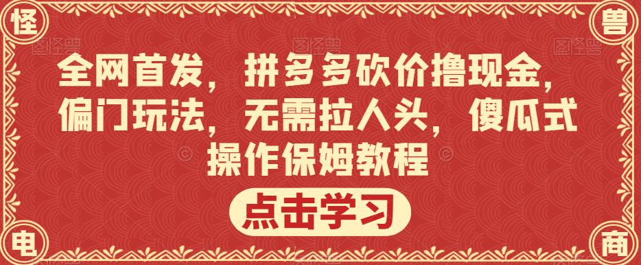 全网首发，拼多多砍价撸现金，偏门玩法，无需拉人头，傻瓜式操作保姆教程【揭秘】-成可创学网