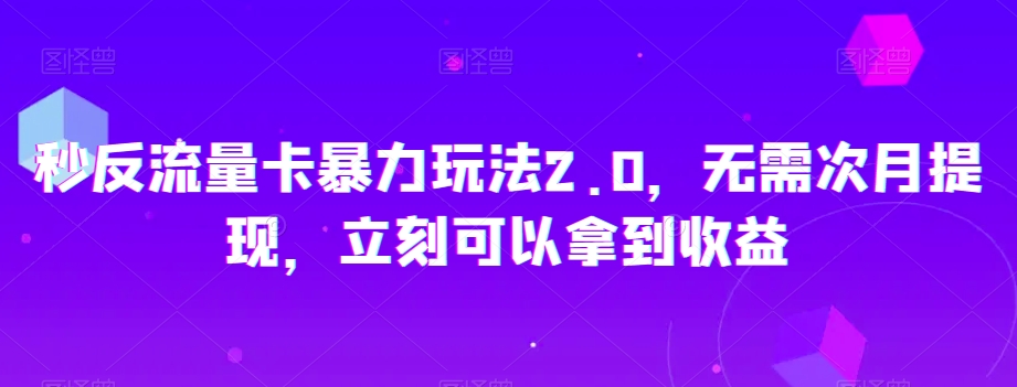 秒反流量卡暴力玩法2.0，无需次月提现，立刻可以拿到收益【揭秘】-成可创学网