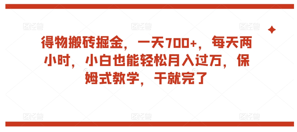 得物搬砖掘金，一天700+，每天两小时，小白也能轻松月入过万，保姆式教学，干就完了-成可创学网