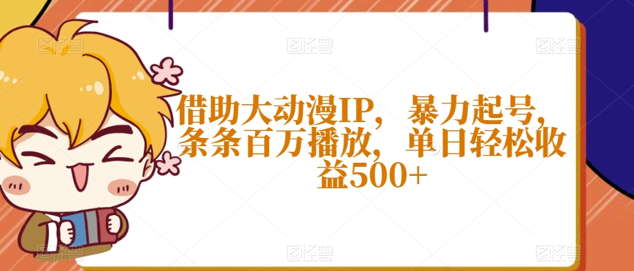 借助大动漫IP，暴力起号，条条百万播放，单日轻松收益500+【揭秘】-成可创学网