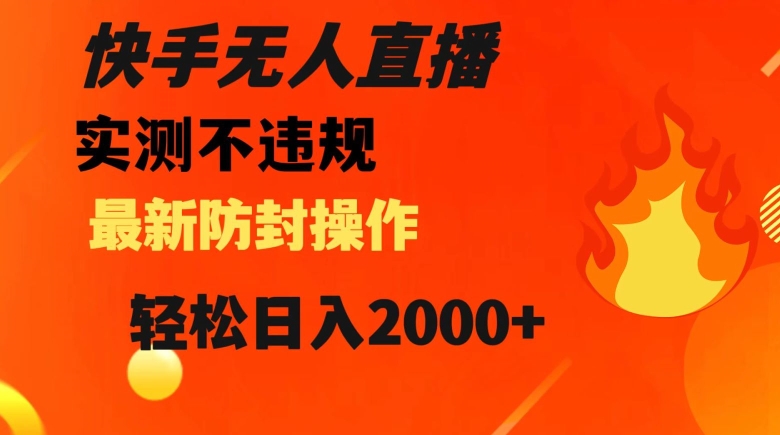 快手无人直播，不违规搭配最新的防封操作，轻松日入2000+【揭秘】-成可创学网