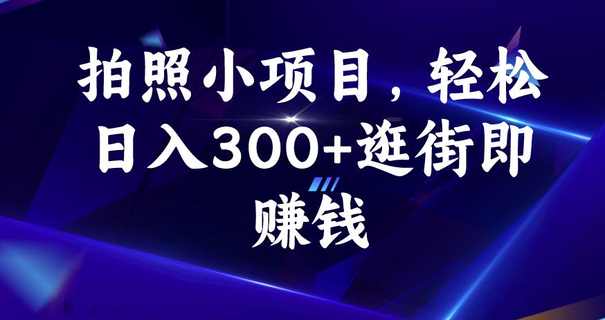 拍照小项目，轻松日入300+逛街即赚钱【揭秘】-成可创学网