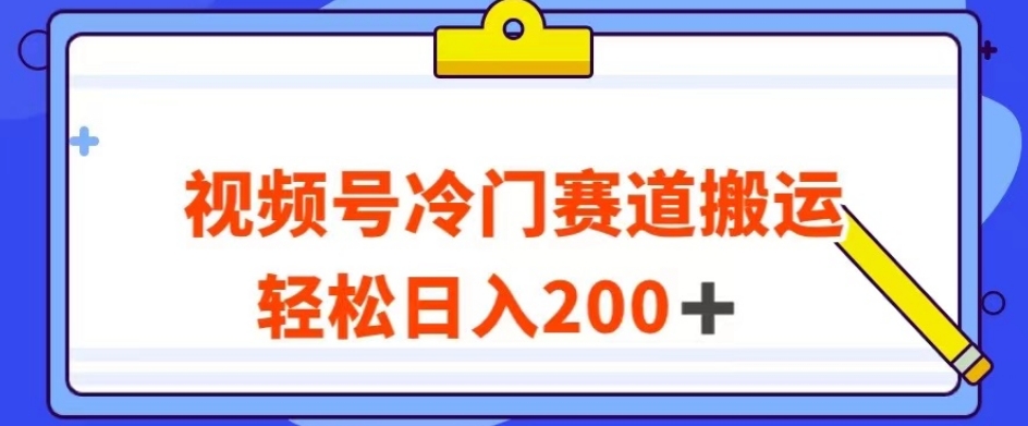 视频号最新冷门赛道搬运玩法，轻松日入200+【揭秘】-成可创学网