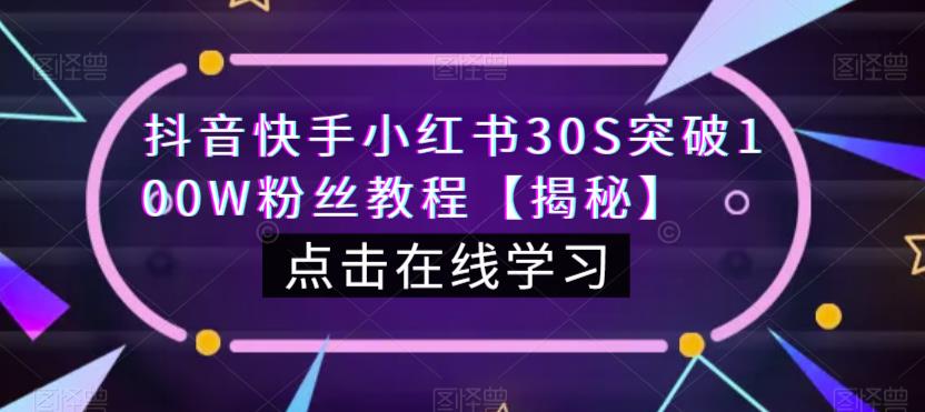 抖音快手小红书30S突破100W粉丝教程【揭秘】-成可创学网