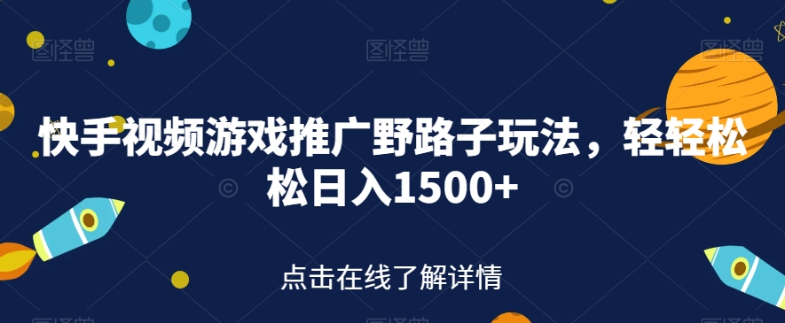 快手视频游戏推广野路子玩法，轻轻松松日入1500+【揭秘】-成可创学网