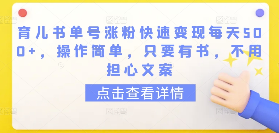 育儿书单号涨粉快速变现每天500+，操作简单，只要有书，不用担心文案【揭秘】-成可创学网