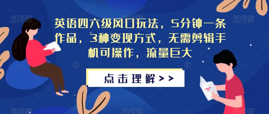 英语四六级风口玩法，5分钟一条作品，3种变现方式，无需剪辑手机可操作，流量巨大【揭秘】-成可创学网