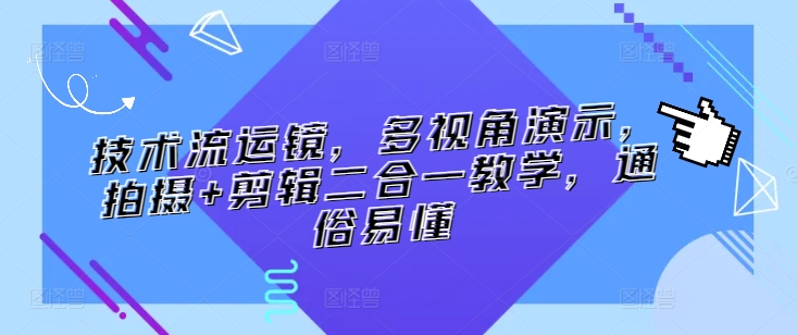 技术流运镜，多视角演示，拍摄+剪辑二合一教学，通俗易懂-成可创学网