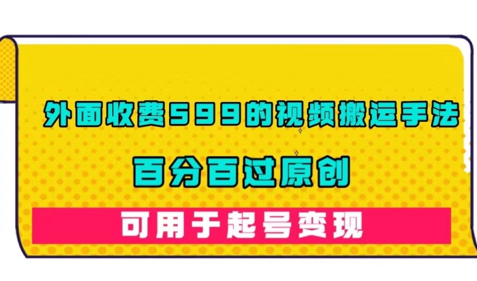 外面收费599的视频搬运手法，百分百过原创，可用起号变现【揭秘】-成可创学网