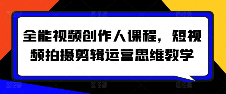 全能视频创作人课程，短视频拍摄剪辑运营思维教学-成可创学网