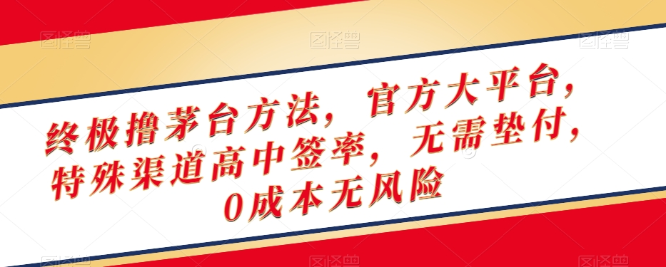 终极撸茅台方法，官方大平台，特殊渠道高中签率，无需垫付，0成本无风险【揭秘】-成可创学网