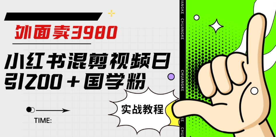 外面卖3980小红书混剪视频日引200+国学粉实战教程【揭秘】-成可创学网