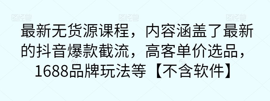 最新无货源课程，内容涵盖了最新的抖音爆款截流，高客单价选品，1688品牌玩法等【不含软件】-成可创学网