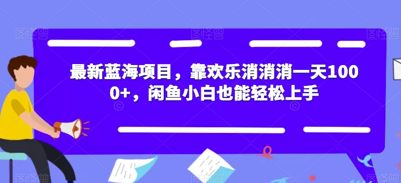 最新蓝海项目，靠欢乐消消消一天1000+，闲鱼小白也能轻松上手【揭秘】-成可创学网