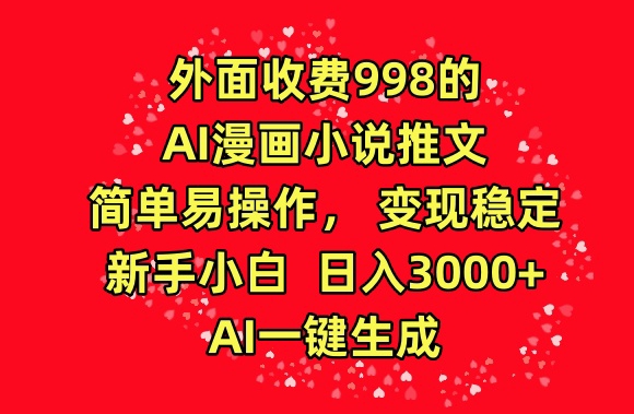 外面收费998的AI漫画小说推文，简单易操作，变现稳定，新手小白日入3000+，AI一键生成【揭秘】-成可创学网