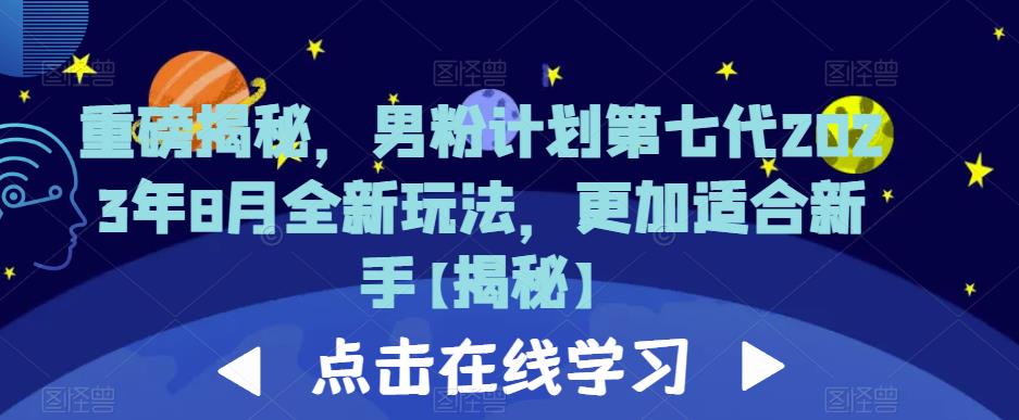 重磅揭秘，男粉计划第七代2023年8月全新玩法，更加适合新手-成可创学网