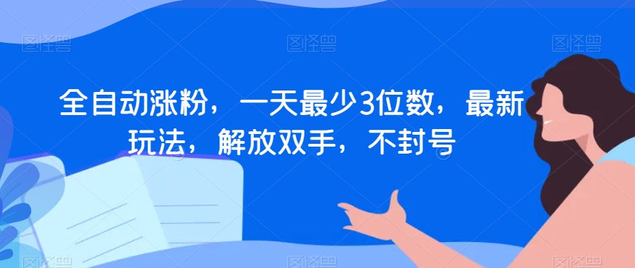 全自动涨粉，一天最少3位数，最新玩法，解放双手，不封号【揭秘】-成可创学网