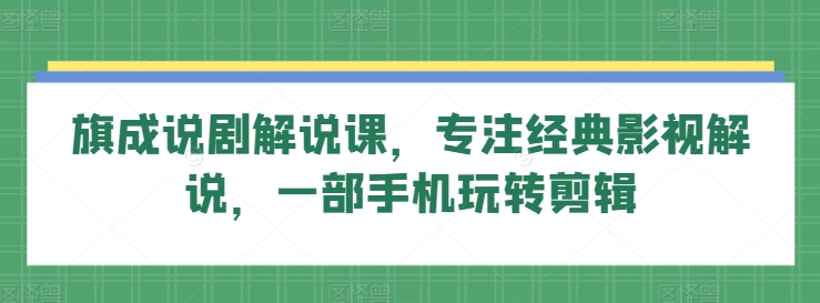 旗成说剧解说课，专注经典影视解说，一部手机玩转剪辑-成可创学网