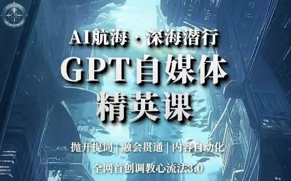 AI航海·深海潜行，GPT自媒体精英课，全网首创调教心流法3.0-成可创学网