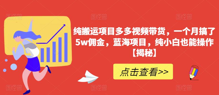 纯搬运项目多多视频带货，一个月搞了5w佣金，蓝海项目，纯小白也能操作【揭秘】-成可创学网