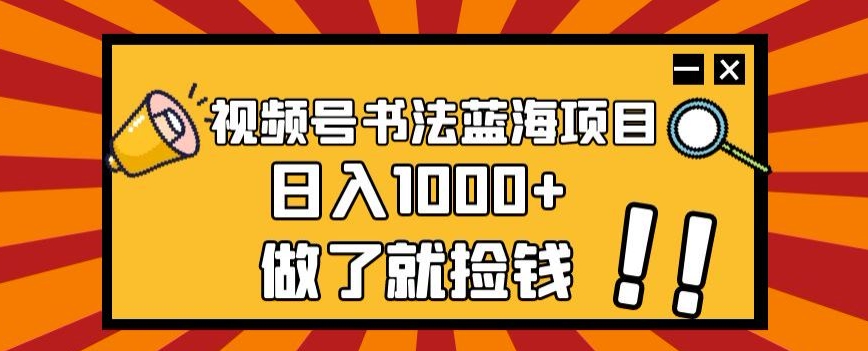 视频号书法蓝海项目，玩法简单，日入1000+【揭秘】-成可创学网