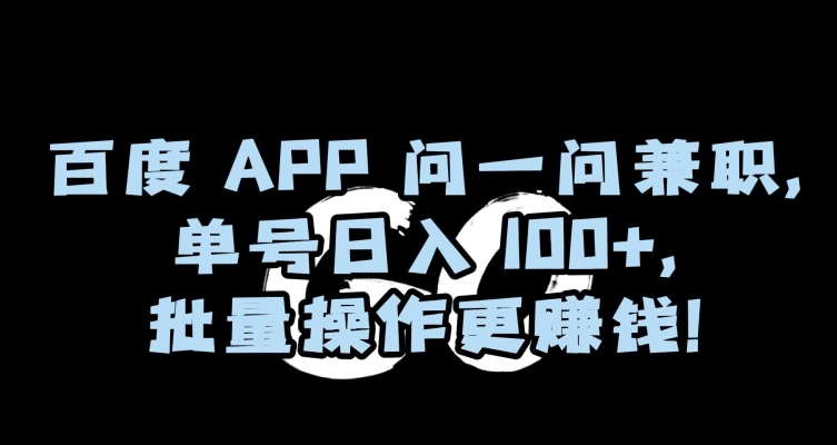 百度APP问一问兼职，单号日入100+，批量操作更赚钱【揭秘】-成可创学网