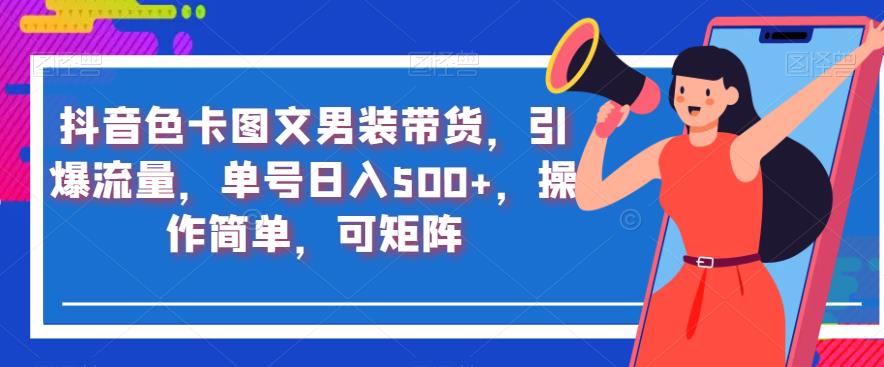 抖音色卡图文男装带货，引爆流量，单号日入500+，操作简单，可矩阵【揭秘】-成可创学网