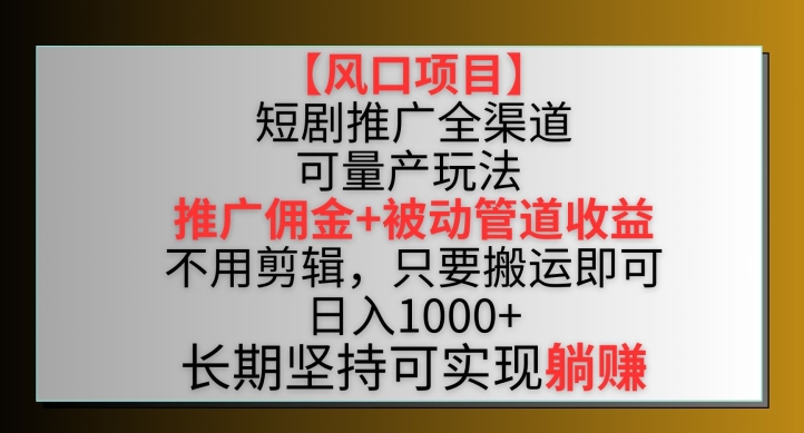 【风口项目】短剧推广全渠道最新双重收益玩法，推广佣金管道收益，不用剪辑，只要搬运即可【揭秘】-成可创学网