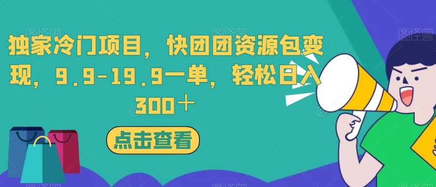 独家冷门项目，快团团资源包变现，9.9-19.9一单，轻松日入300＋【揭秘】-成可创学网