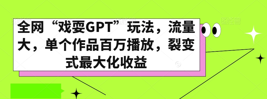 全网“戏耍GPT”玩法，流量大，单个作品百万播放，裂变式最大化收益【揭秘】-成可创学网