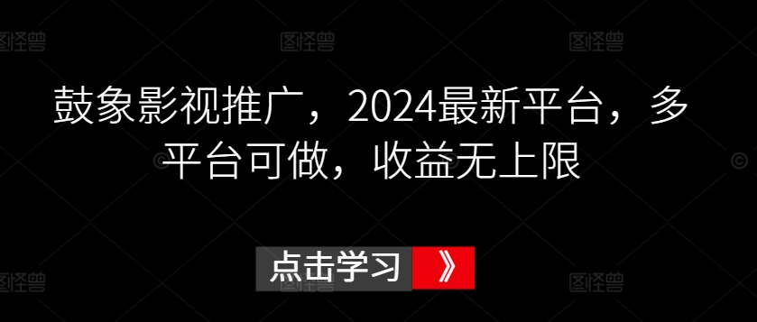 鼓象影视推广，2024最新平台，多平台可做，收益无上限【揭秘】-成可创学网