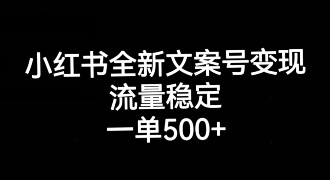 小红书全新文案号变现，流量稳定，一单收入500+-成可创学网