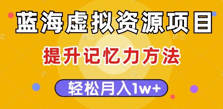 蓝海虚拟资源项目，提升记忆力方法，多种变现方式，轻松月入1w+【揭秘】-成可创学网