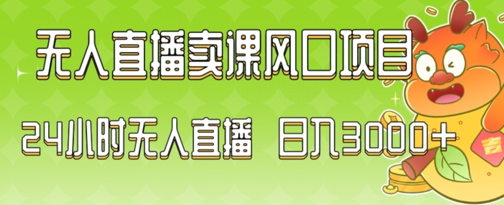 2024最新玩法无人直播卖课风口项目，全天无人直播，小白轻松上手【揭秘】-成可创学网