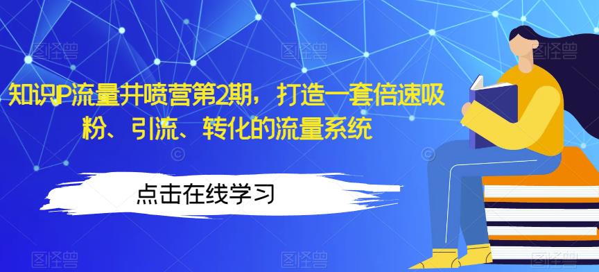 知识IP流量井喷营第2期，打造一套倍速吸粉、引流、转化的流量系统-成可创学网