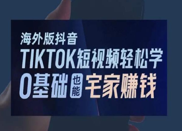 海外版抖音TikTok短视频轻松学，0基础宅家也能赚钱-成可创学网