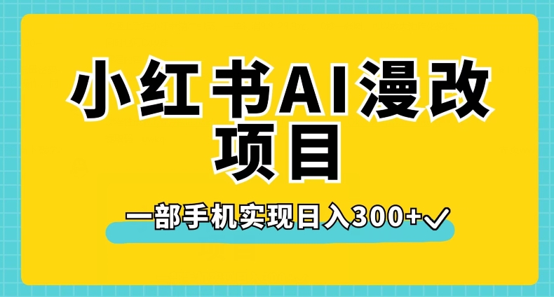 小红书AI漫改项目，一部手机实现日入300+【揭秘】-成可创学网