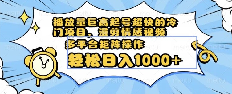 播放量巨高起号超快的冷门项目，漫剪情感视频，可多平台矩阵操作，轻松日入1000+【揭秘】-成可创学网