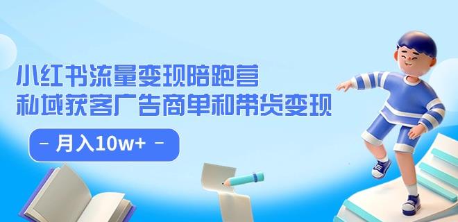 小红书流量·变现陪跑营（第8期）：私域获客广告商单和带货变现 月入10w+-成可创学网