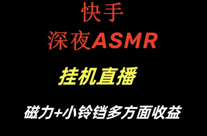 快手深夜ASMR挂机直播，磁力+小铃铛收益（附带工具和5G素材）【揭秘】-成可创学网